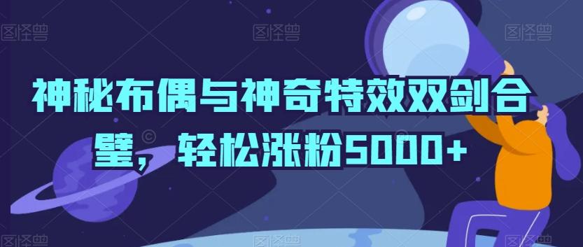 神秘布偶与神奇特效双剑合璧，轻松涨粉5000+【揭秘】 - 创享网-创享网