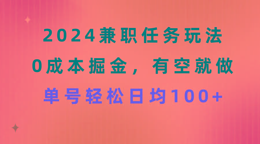 2024兼职任务玩法 0成本掘金，有空就做 单号轻松日均100+ - 创享网-创享网