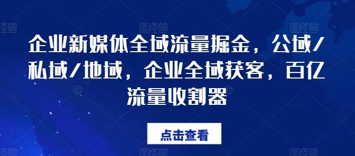 企业新媒体全域流量掘金，公域/私域/地域，企业全域获客，百亿流量收割器 - 创享网-创享网