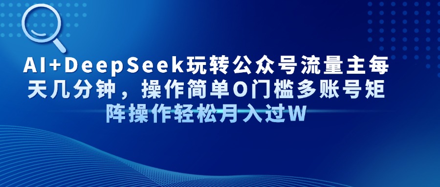 AI+DeepSeek玩转公众号流量主每天几分钟，操作简单O门槛多账号矩阵操作... - 创享网-创享网