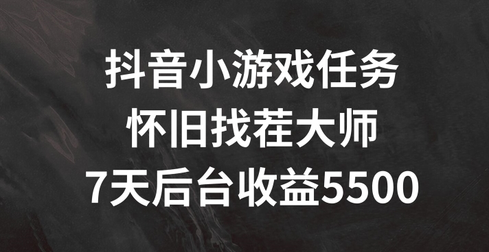 抖音小游戏任务，怀旧找茬，7天收入5500+【揭秘】 - 创享网-创享网