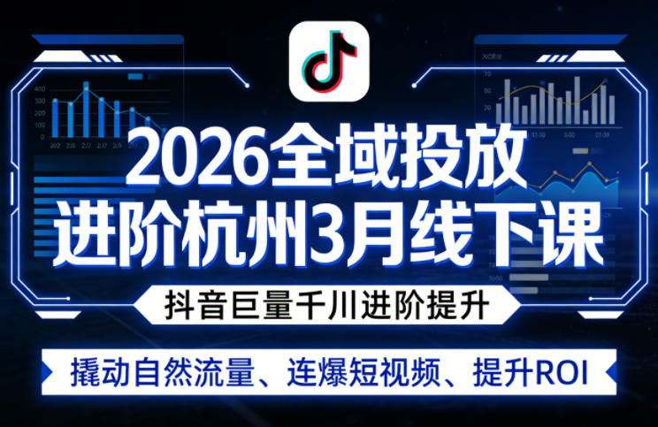 2026全域投放进阶杭州3月线下课，抖音巨量千川进阶提升，撬动自然流量、连爆短视频、提升ROI-创享网