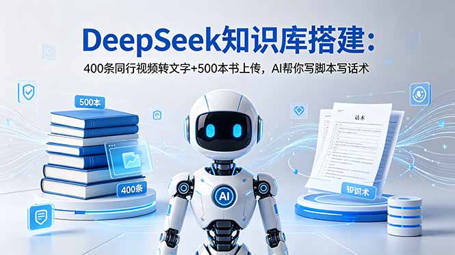 DeepSeek知识库搭建：400条同行视频转文字+500本书上传，AI帮你写脚本写话术-创享网