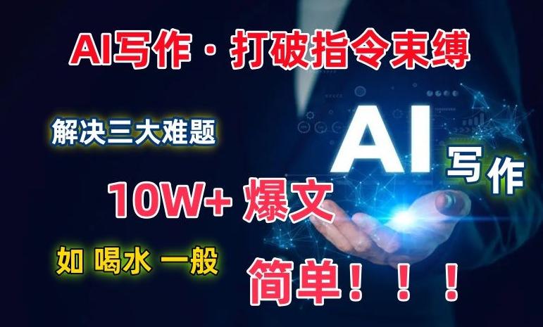 AI写作：解决三大难题，10W+爆文如喝水一般简单，打破指令调教束缚【揭秘】 - 创享网-创享网