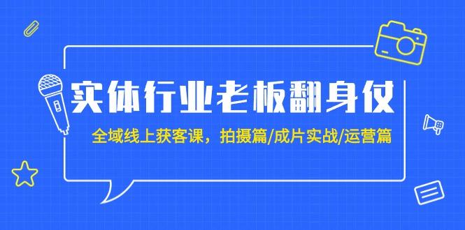 (9332期)实体行业老板翻身仗：全域-线上获客课，拍摄篇/成片实战/运营篇(20节课) - 创享网-创享网