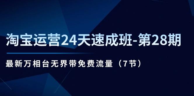 淘宝运营24天速成班-第28期：最新万相台无界带免费流量(7节 - 创享网-创享网