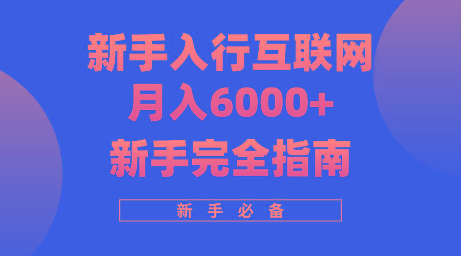 (10058期)互联网新手月入6000+完全指南 十年创业老兵用心之作，帮助小白快速入门 - 创享网-创享网