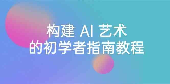 Stable Diffusion 101：构建 AI 艺术的初学者指南教程-16节课-中英字幕 - 创享网-创享网