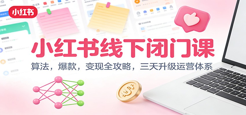 小红书线下闭门课:算法,爆款,变现全攻略,三天升级运营体系-创享网