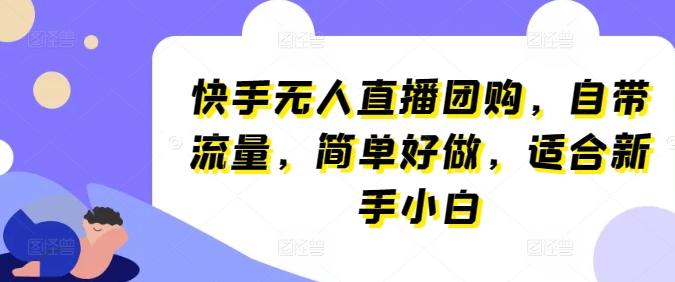 快手无人直播团购，自带流量，简单好做，适合新手小白【揭秘】 - 创享网-创享网