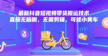 最新抖音短视频带货搬运技术，直接无脑搬，无需剪辑，可挂小黄车 - 创享网-创享网