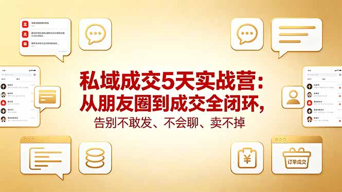 私域成交5天实战营：从朋友圈到成交全闭环，告别不敢发、不会聊、卖不掉 - 创享网-创享网