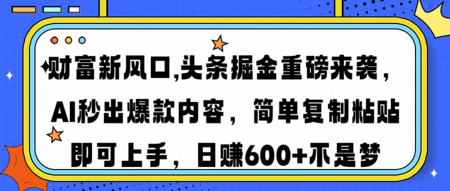 财富新风口,头条掘金重磅来袭AI秒出爆款内容简单复制粘贴即可上手，日... - 创享网-创享网