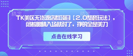 TK美区无货源店群项目【2.0整套玩法】，闭着眼睛入场就对了，挣的全是美刀 - 创享网-创享网
