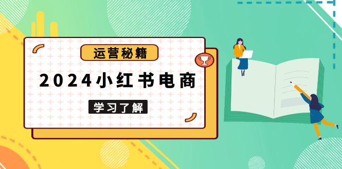 2024小红书电商教程，从入门到实战，教你有效打造爆款店铺，掌握选品技巧 - 创享网-创享网