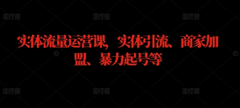 实体流量运营课，实体引流、商家加盟、暴力起号等 - 创享网-创享网