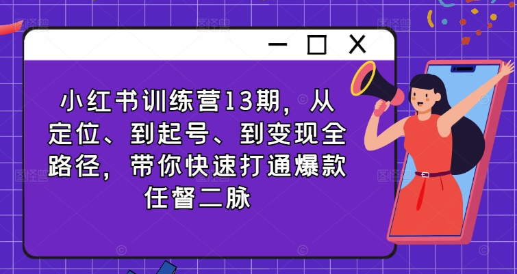 小红书训练营13期，从定位、到起号、到变现全路径，带你快速打通爆款任督二脉 - 创享网-创享网