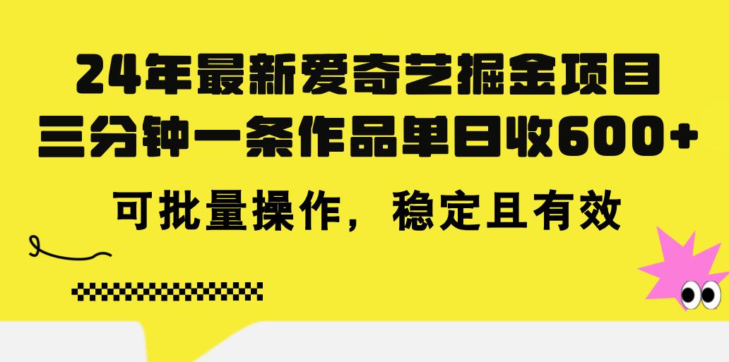 24年 最新爱奇艺掘金项目，三分钟一条作品单日收600+，可批量操作，稳... - 创享网-创享网