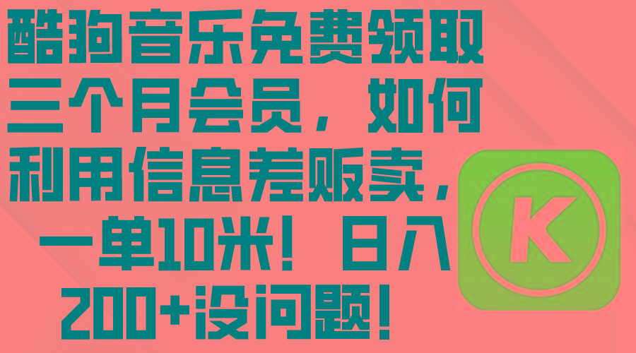 酷狗音乐免费领取三个月会员，利用信息差贩卖，一单10米！日入200+没问题 - 创享网-创享网