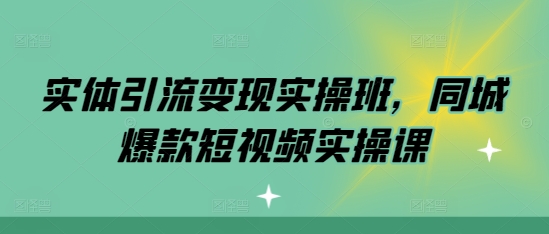 实体引流变现实操班，同城爆款短视频实操课 - 创享网-创享网