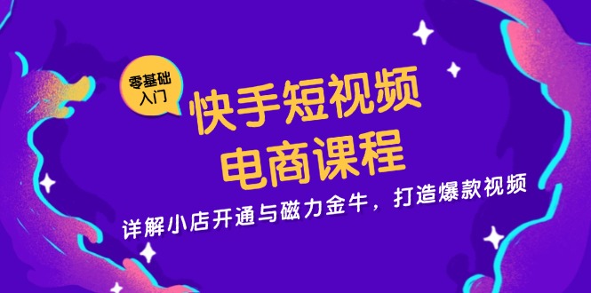 快手短视频电商课程，详解小店开通与磁力金牛，打造爆款视频 - 创享网-创享网