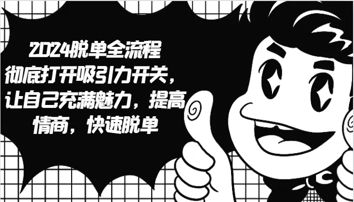 2024脱单全流程 彻底打开吸引力开关，让自己充满魅力，提高情商，快速脱单 - 创享网-创享网
