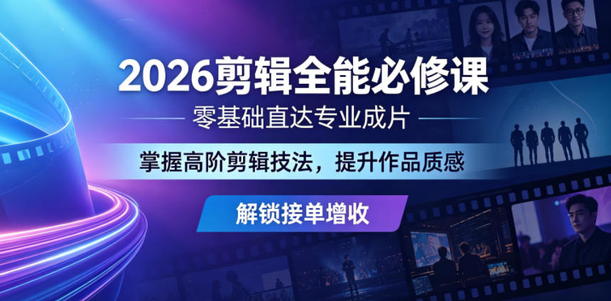 2026剪辑全能必修课，零基础直达专业成片，掌握高阶剪辑技法，提升作品质感解锁接单增收 - 创享网-创享网