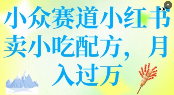 小众赛道小红书卖小吃配方，操作简单，月入过W - 创享网-创享网