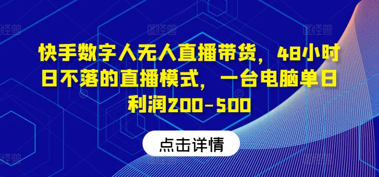 快手数字人无人直播带货，48小时日不落的直播模式，一台电脑单日利润200-500 - 创享网-创享网