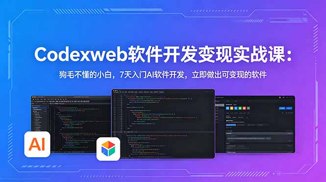 CodexWeb软件开发变现实战课：狗毛不懂的小白，7天入门AI软件开发，立即做出可变现的软件-创享网