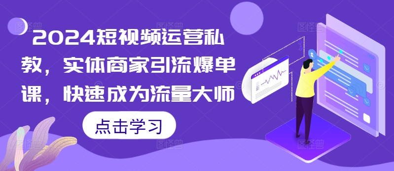 2024短视频运营私教，实体商家引流爆单课，快速成为流量大师 - 创享网-创享网