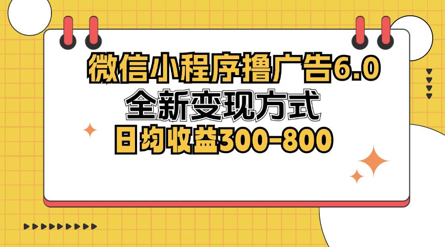 微信小程序撸广告6.0，全新变现方式，日均收益300-800 - 创享网-创享网