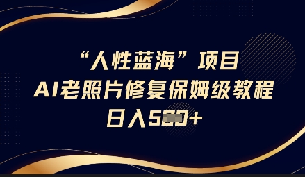 人性蓝海AI老照片修复项目保姆级教程，长期复购，轻松日入5张 - 创享网-创享网
