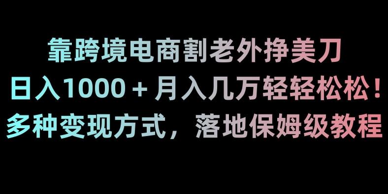 靠跨境电商割老外挣美刀，日入1000＋月入几万轻轻松松！多种变现方式，落地保姆级教程【揭秘】 - 创享网-创享网