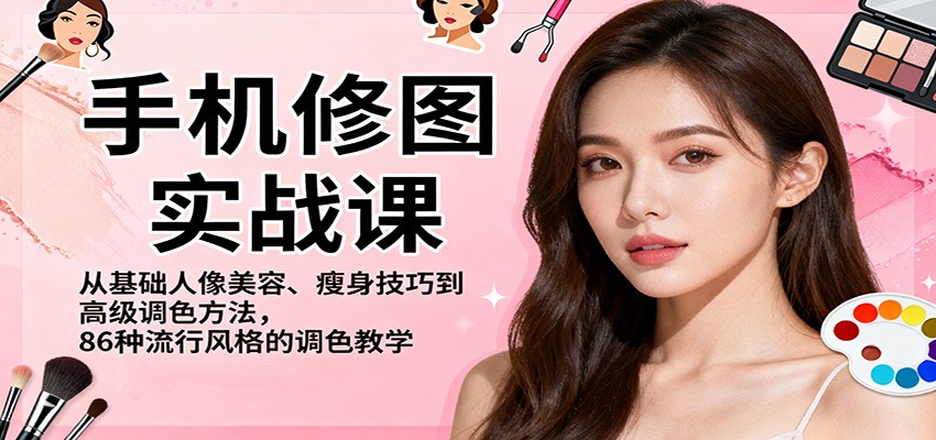 手机修图实战课,从基础人像美容、瘦身技巧到高级调色方法,86种流行风格的调色教学-创享网
