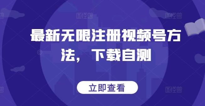 最新无限注册视频号方法，下载自测 - 创享网-创享网
