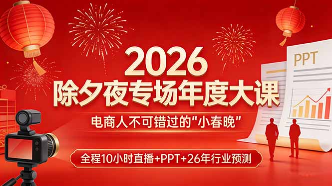 2026除夕夜专场年度大课，全程10小时直播+PPT+26年行业预测，是电商人不可错过的“小春晚”-创享网