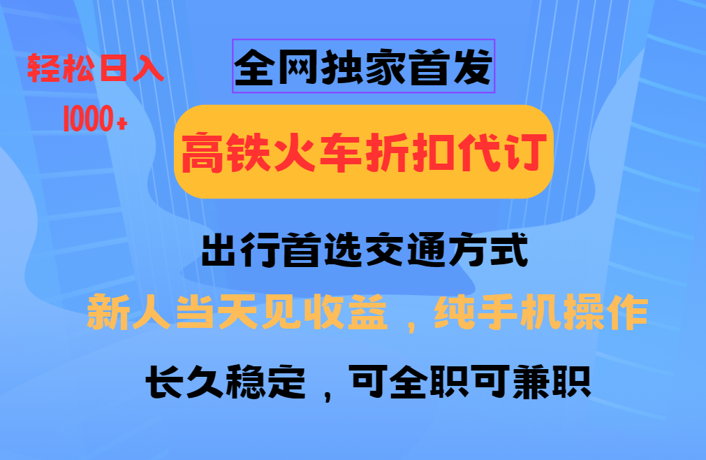 全网独家首发 全国高铁火车折扣代订 新手当日变现 纯手机操作 日入1000+ - 创享网-创享网