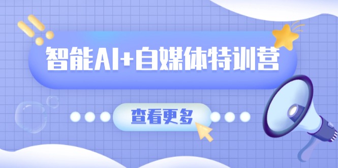 智能AI+自媒体特训营：涵盖文本创作、图像创作、视频创作和职场办公几大类 - 创享网-创享网
