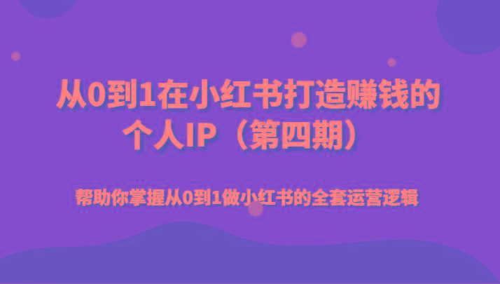 从0到1在小红书打造赚钱的个人IP(第四期)帮助你掌握从0到1做小红书的全套运营逻辑 - 创享网-创享网