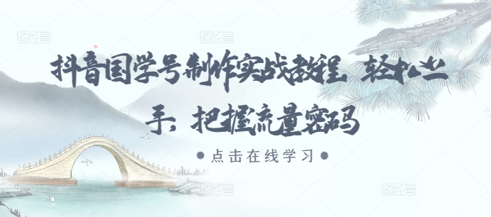 抖音国学号制作实战教程，轻松上手，把握流量密码 - 创享网-创享网