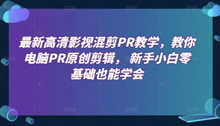 最新高清影视混剪PR教学，教你电脑PR原创剪辑， 新手小白零基础也能学会 - 创享网-创享网
