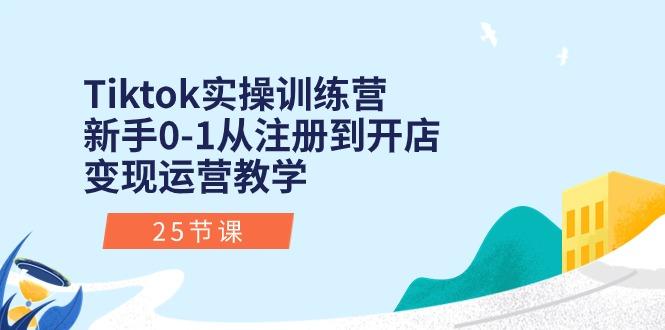 Tiktok实操训练营：新手0-1从注册到开店变现运营教学(25节课 - 创享网-创享网