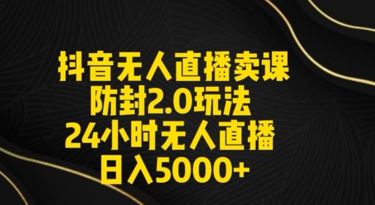 抖音无人直播卖课防封2.0玩法24小时无人直播日入5000+【附直播素材+音频】【揭秘】 - 创享网-创享网