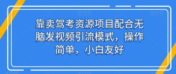 靠卖驾考资源项目配合无脑发视频引流模式，操作简单，小白友好【揭秘】 - 创享网-创享网
