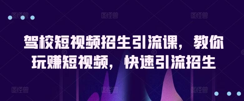 驾校短视频招生引流课，教你玩赚短视频，快速引流招生 - 创享网-创享网