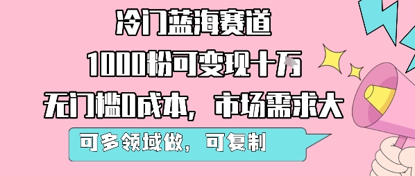 冷门蓝海赛道，1000粉可变现十W，无门槛0成本，市场需求大，可多领域做，可复制性强 - 创享网-创享网