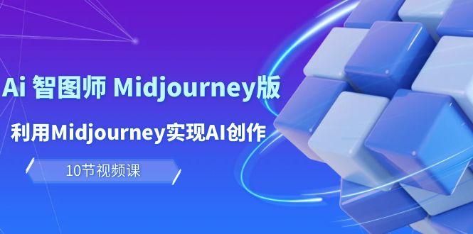 (10066期)玩赚Ai 智图师 Midjourney版：利用Midjourney实现AI创作及变现(10节课) - 创享网-创享网