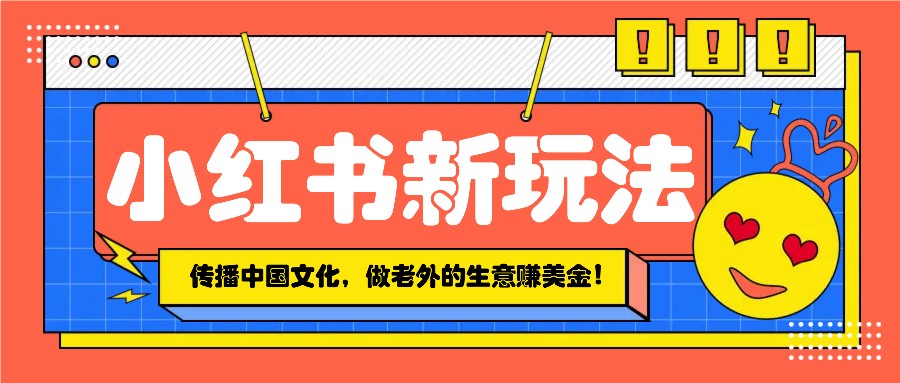 小红书流量新玩法，传播中国传统文化的同时，做老外的生意赚美金！ - 创享网-创享网