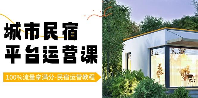 城市民宿平台运营课，100%流量拿满分-民宿运营教程 - 创享网-创享网